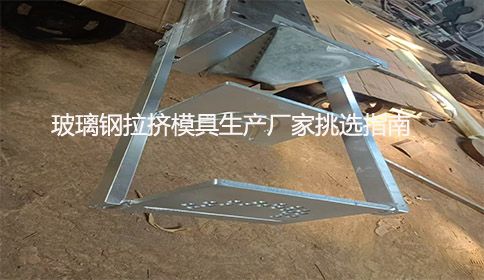 玻璃鋼拉擠模具生產(chǎn)廠(chǎng)家挑選指南